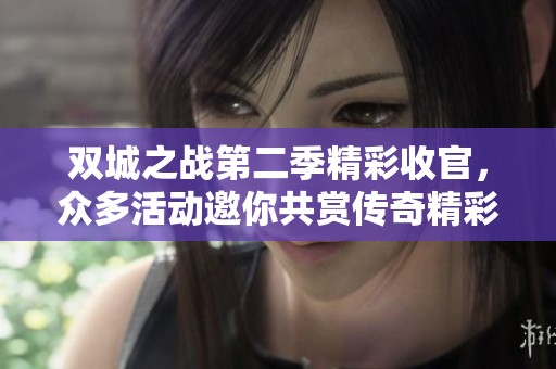 双城之战第二季精彩收官，众多活动邀你共赏传奇精彩瞬间