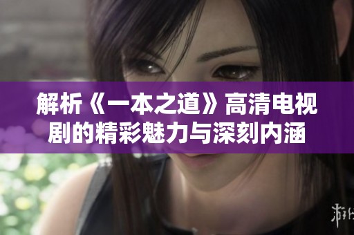 解析《一本之道》高清电视剧的精彩魅力与深刻内涵