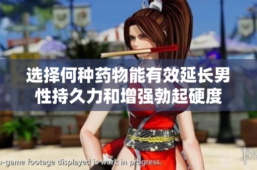 选择何种药物能有效延长男性持久力和增强勃起硬度