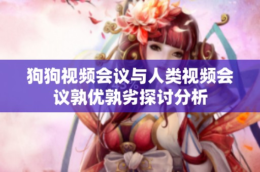 狗狗视频会议与人类视频会议孰优孰劣探讨分析