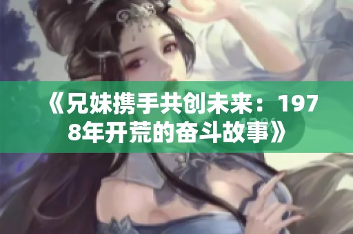 《兄妹携手共创未来：1978年开荒的奋斗故事》