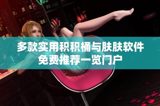 多款实用积积桶与肤肤软件免费推荐一览门户
