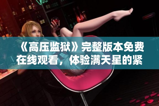 《高压监狱》完整版本免费在线观看，体验满天星的紧张与悬疑