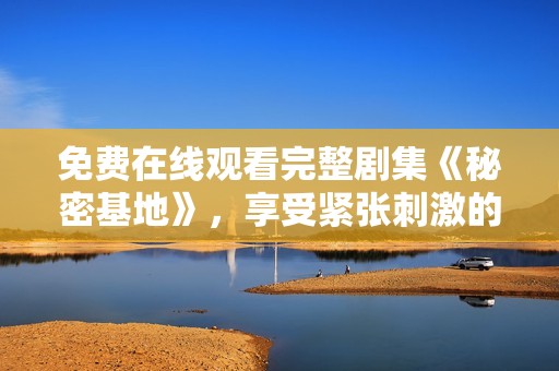 免费在线观看完整剧集《秘密基地》，享受紧张刺激的剧情体验