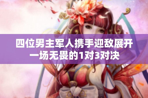 四位男主军人携手迎敌展开一场无畏的1对3对决