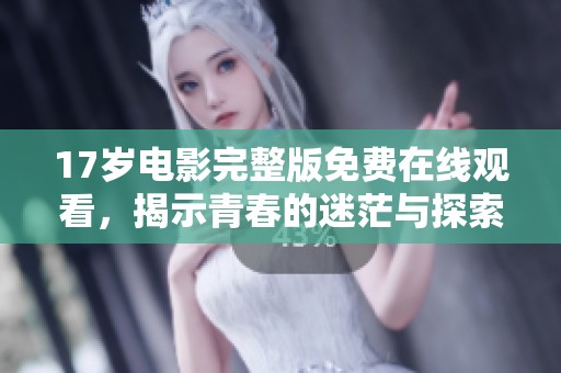 17岁电影完整版免费在线观看，揭示青春的迷茫与探索