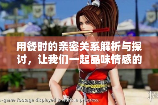 用餐时的亲密关系解析与探讨，让我们一起品味情感的联系
