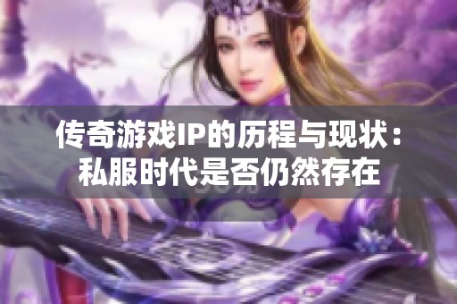 传奇游戏IP的历程与现状：私服时代是否仍然存在