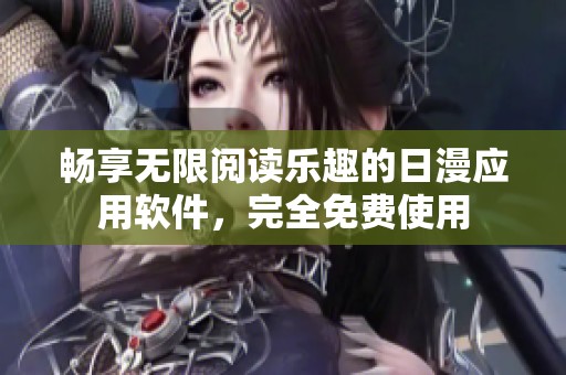 畅享无限阅读乐趣的日漫应用软件，完全免费使用