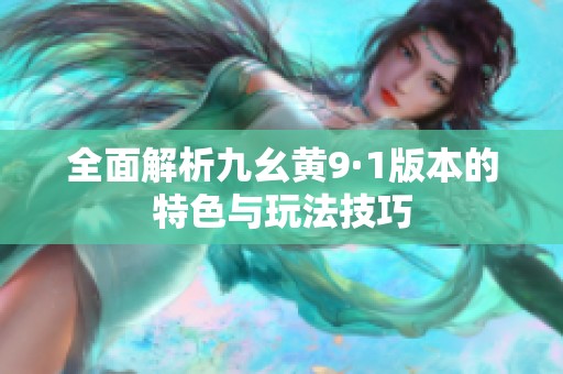 全面解析九幺黄9·1版本的特色与玩法技巧