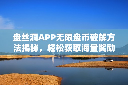 盘丝洞APP无限盘币破解方法揭秘，轻松获取海量奖励