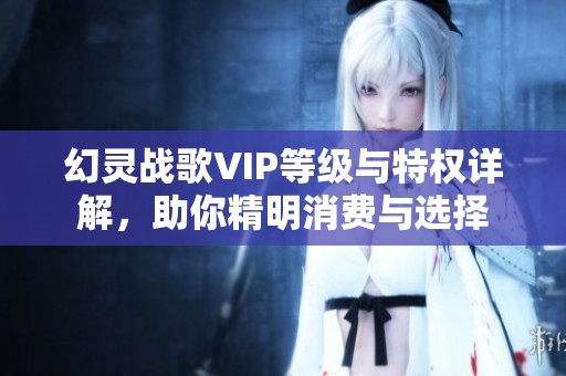 幻灵战歌VIP等级与特权详解，助你精明消费与选择