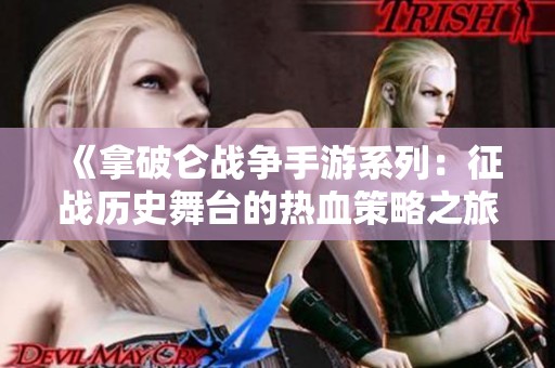 《拿破仑战争手游系列：征战历史舞台的热血策略之旅》