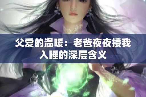 父爱的温暖：老爸夜夜搂我入睡的深层含义