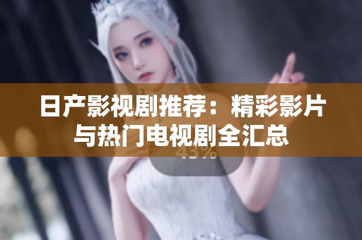 日产影视剧推荐：精彩影片与热门电视剧全汇总