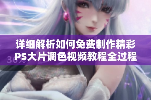 详细解析如何免费制作精彩PS大片调色视频教程全过程