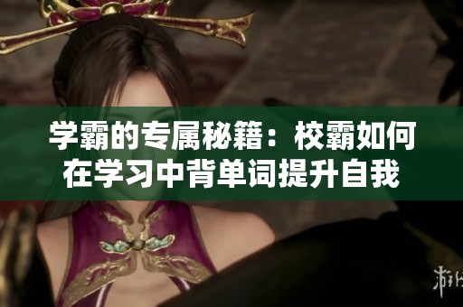 学霸的专属秘籍：校霸如何在学习中背单词提升自我