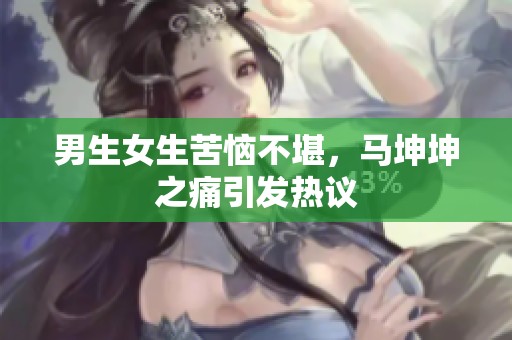 男生女生苦恼不堪，马坤坤之痛引发热议
