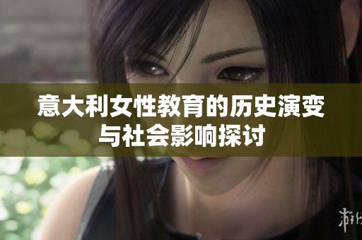 意大利女性教育的历史演变与社会影响探讨