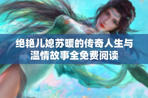 绝艳儿媳苏暖的传奇人生与温情故事全免费阅读