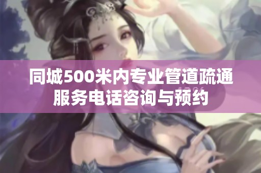 同城500米内专业管道疏通服务电话咨询与预约