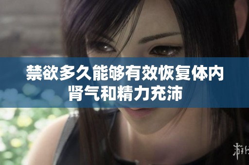 禁欲多久能够有效恢复体内肾气和精力充沛