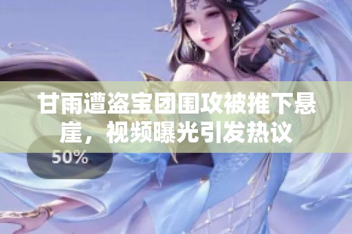 甘雨遭盗宝团围攻被推下悬崖，视频曝光引发热议
