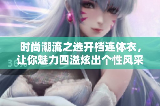 时尚潮流之选开档连体衣，让你魅力四溢炫出个性风采