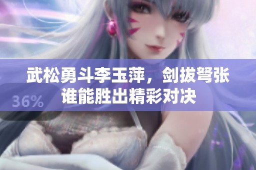武松勇斗李玉萍，剑拔弩张谁能胜出精彩对决