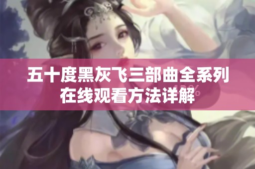 五十度黑灰飞三部曲全系列在线观看方法详解