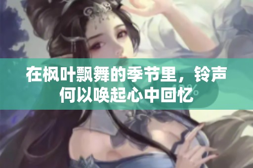 在枫叶飘舞的季节里，铃声何以唤起心中回忆