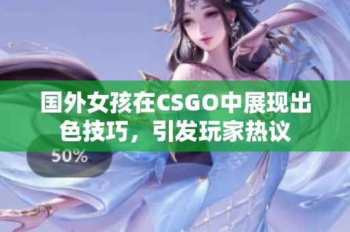 国外女孩在CSGO中展现出色技巧，引发玩家热议
