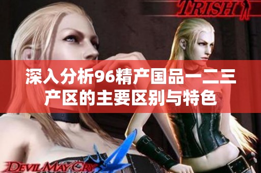 深入分析96精产国品一二三产区的主要区别与特色