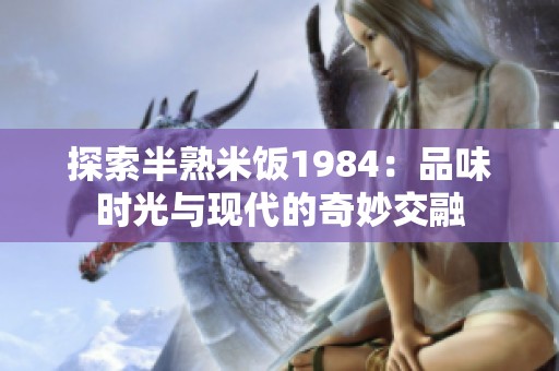 探索半熟米饭1984：品味时光与现代的奇妙交融