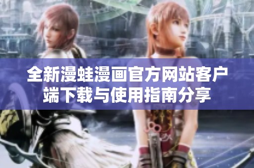 全新漫蛙漫画官方网站客户端下载与使用指南分享