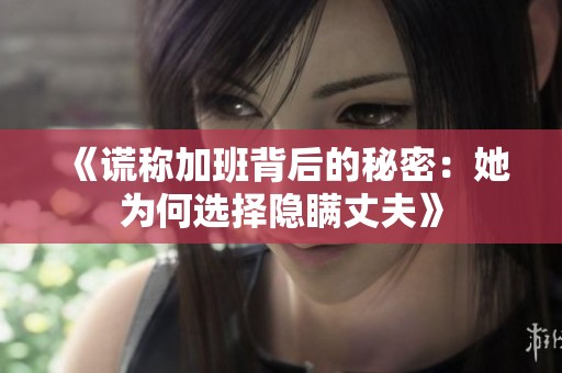 《谎称加班背后的秘密：她为何选择隐瞒丈夫》