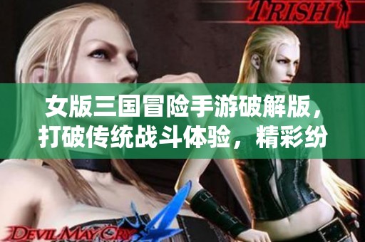女版三国冒险手游破解版，打破传统战斗体验，精彩纷呈