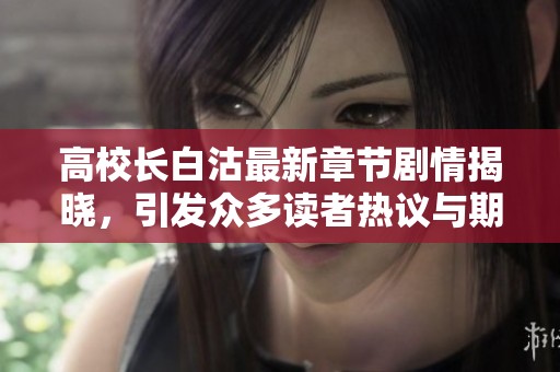 高校长白沽最新章节剧情揭晓，引发众多读者热议与期待