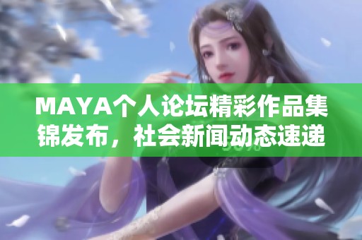 MAYA个人论坛精彩作品集锦发布，社会新闻动态速递
