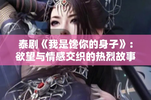 泰剧《我是馋你的身子》：欲望与情感交织的热烈故事揭秘