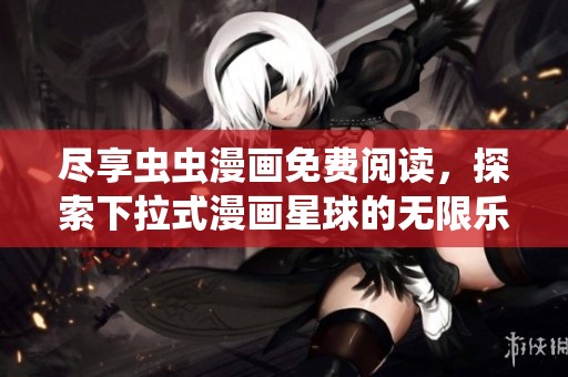 尽享虫虫漫画免费阅读，探索下拉式漫画星球的无限乐趣