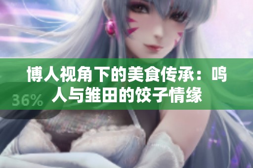 博人视角下的美食传承：鸣人与雏田的饺子情缘