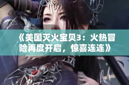 《美国灭火宝贝3：火热冒险再度开启，惊喜连连》
