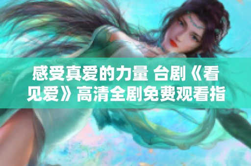 感受真爱的力量 台剧《看见爱》高清全剧免费观看指南