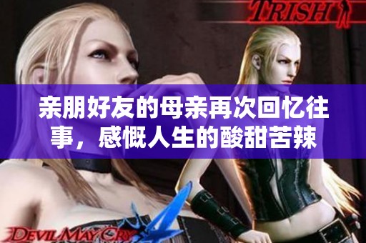 亲朋好友的母亲再次回忆往事，感慨人生的酸甜苦辣