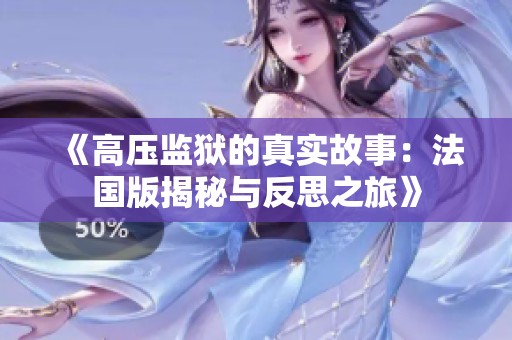 《高压监狱的真实故事：法国版揭秘与反思之旅》