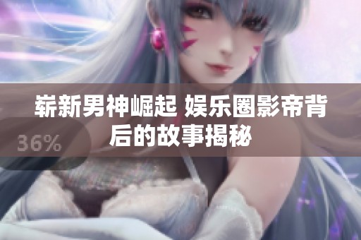 崭新男神崛起 娱乐圈影帝背后的故事揭秘