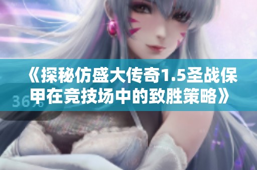 《探秘仿盛大传奇1.5圣战保甲在竞技场中的致胜策略》