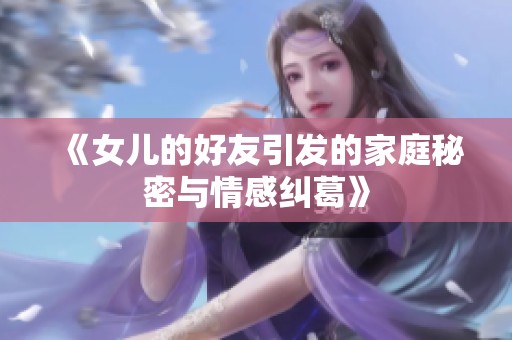 《女儿的好友引发的家庭秘密与情感纠葛》
