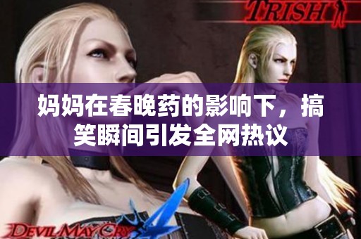 妈妈在春晚药的影响下，搞笑瞬间引发全网热议